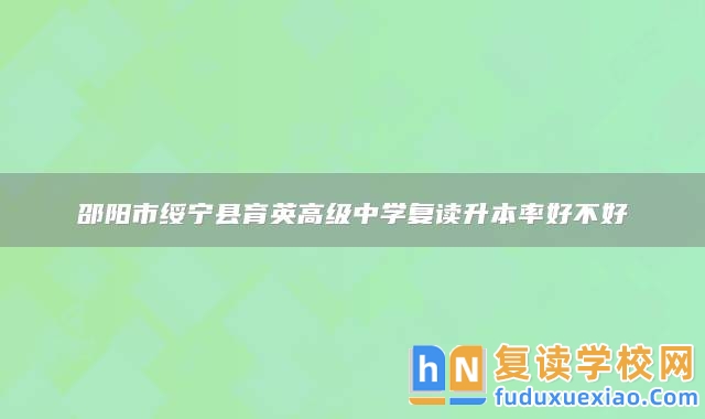 邵陽市綏寧縣育英高級中學復讀升本率好不好