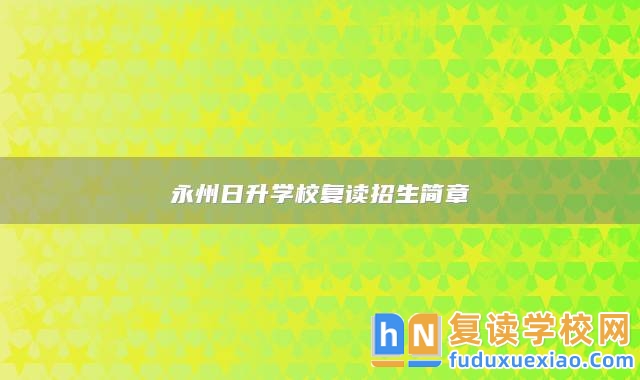 永州日升學(xué)校復(fù)讀招生簡(jiǎn)章