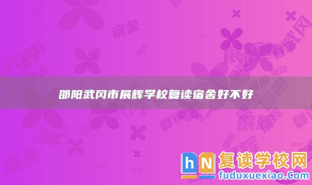 邵陽武岡市展輝學校復讀宿舍好不好