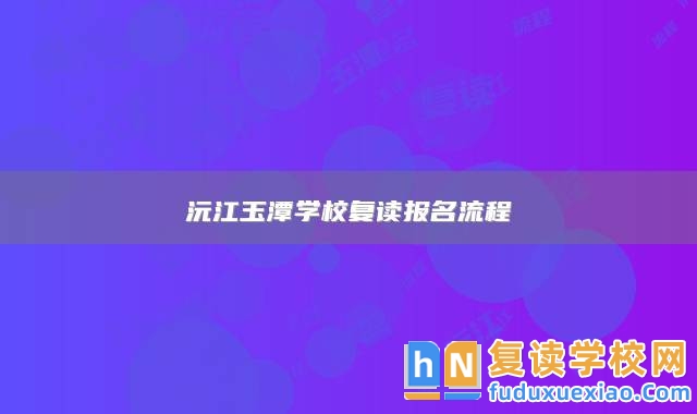 沅江玉潭學(xué)校復(fù)讀報(bào)名流程