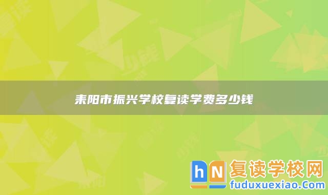 耒陽市振興學(xué)校復(fù)讀學(xué)費多少錢