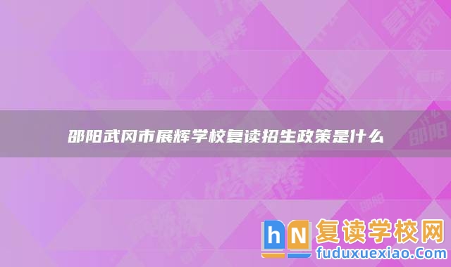 邵陽(yáng)武岡市展輝學(xué)校復(fù)讀招生政策是什么