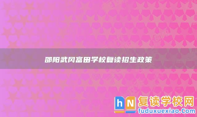 邵陽(yáng)武岡富田學(xué)校復(fù)讀招生政策