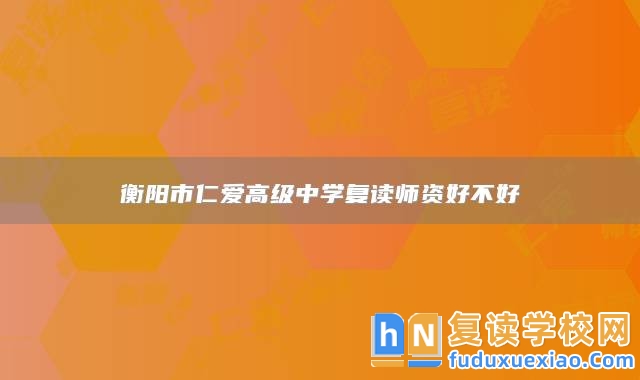 衡陽(yáng)市仁愛(ài)高級(jí)中學(xué)復(fù)讀師資好不好