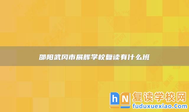 邵陽(yáng)武岡市展輝學(xué)校復(fù)讀有什么班