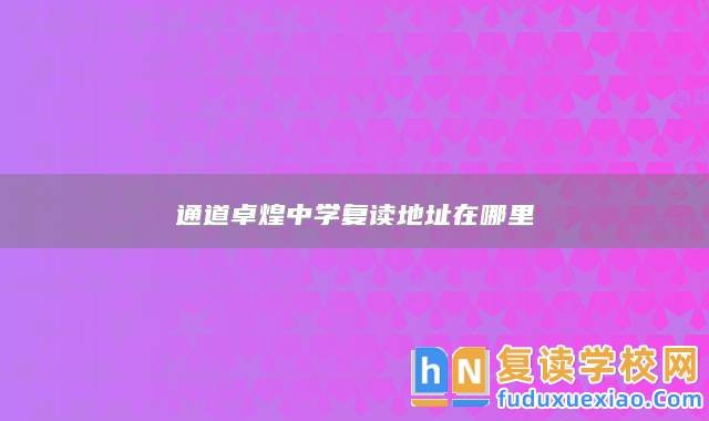 通道卓煌中學(xué)復(fù)讀地址在哪里