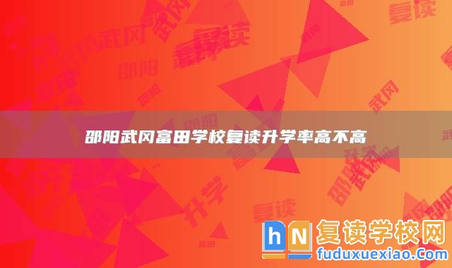 邵陽武岡富田學校復讀升學率高不高