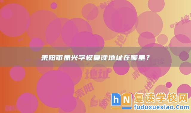耒陽市振興學校復讀地址在哪里?