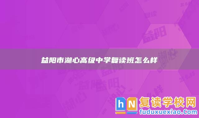 益陽市湖心高級中學復讀班怎么樣