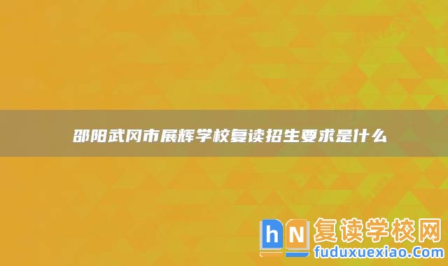 邵陽(yáng)武岡市展輝學(xué)校復(fù)讀招生要求是什么