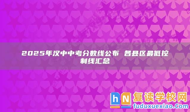 2025年漢中中考分?jǐn)?shù)線公布 各縣區(qū)最低控制線匯總
