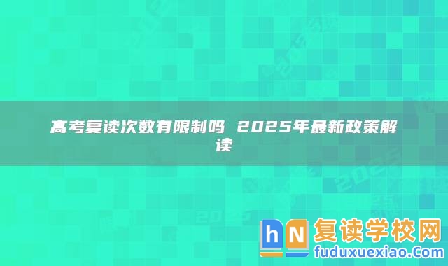 高考復(fù)讀次數(shù)有限制嗎 2025年最新政策解讀