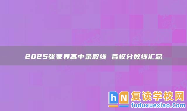 2025張家界高中錄取線 各校分?jǐn)?shù)線匯總