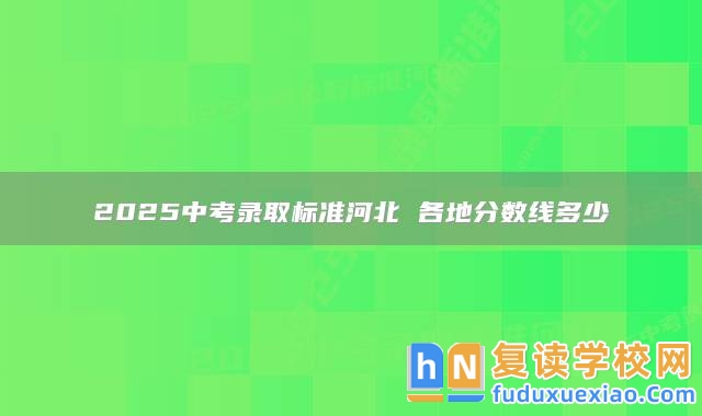 2025中考錄取標準河北 各地分數(shù)線多少