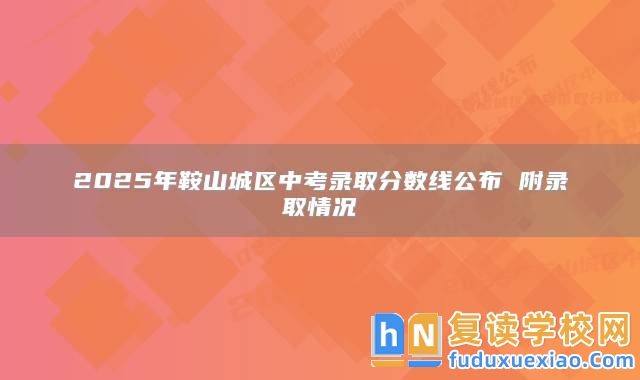 2025年鞍山城區(qū)中考錄取分?jǐn)?shù)線公布 附錄取情況