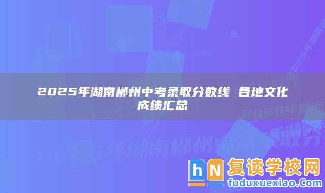 2025年湖南郴州中考錄取分數(shù)線 各地文化成績匯總