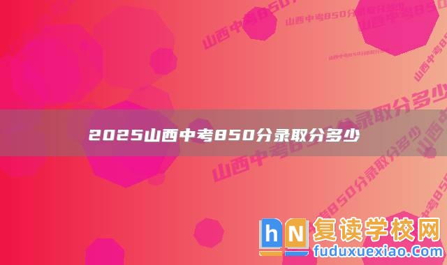 2025山西中考850分錄取分多少