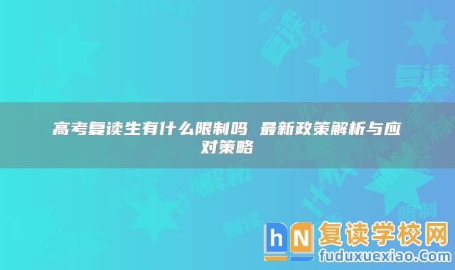 高考復(fù)讀生有什么限制嗎 最新政策解析與應(yīng)對(duì)策略