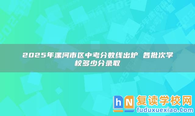 2025年漯河市區(qū)中考分?jǐn)?shù)線出爐 各批次學(xué)校多少分錄取