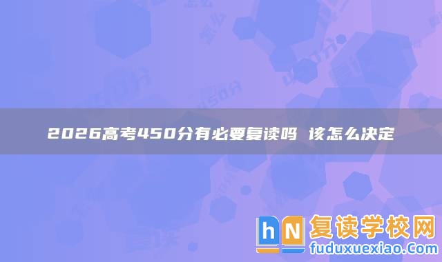 2026高考450分有必要復讀嗎 該怎么決定