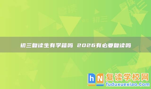 初三復(fù)讀生有學(xué)籍嗎 2026有必要復(fù)讀嗎