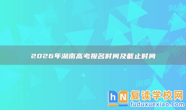 2026年湖南高考報名時間及截止時間