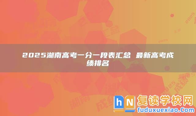 2025湖南高考一分一段表匯總 最新高考成績排名