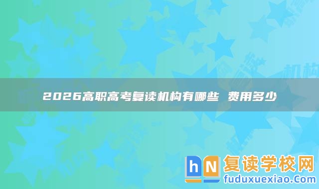 2026高職高考復(fù)讀機構(gòu)有哪些 費用多少