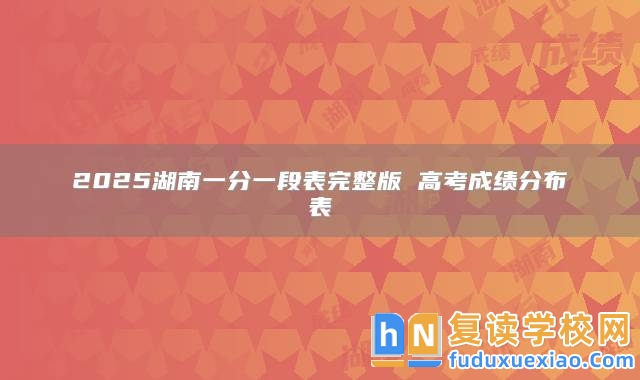 2025湖南一分一段表完整版 高考成績分布表