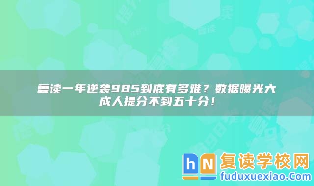 復(fù)讀一年逆襲985到底有多難？數(shù)據(jù)曝光六成人提分不到五十分！