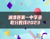 湘潭縣第一中學(xué)錄取分?jǐn)?shù)線2023