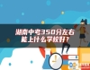 湖南中考350分左右能上什么學(xué)校好？
