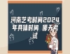 河南藝考時間2024年具體時間 哪天考試