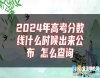 2024年高考分?jǐn)?shù)線什么時(shí)候出來公布 怎么查詢