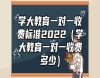 學(xué)大教育一對一收費標準2022（學(xué)大教育一對一收費多少）