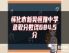 懷化市新晃恒雅中學(xué)錄取分?jǐn)?shù)線684.5分