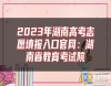 2023年湖南高考志愿填報入口官網(wǎng)：湖南省教育考試院