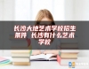 長沙大地藝術(shù)學校招生條件 長沙有什么藝術(shù)學校