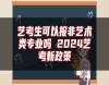 藝考生可以報非藝術(shù)類專業(yè)嗎 2024藝考新政策