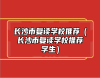 長(zhǎng)沙市復(fù)讀學(xué)校推薦（長(zhǎng)沙市復(fù)讀學(xué)校推薦學(xué)生）